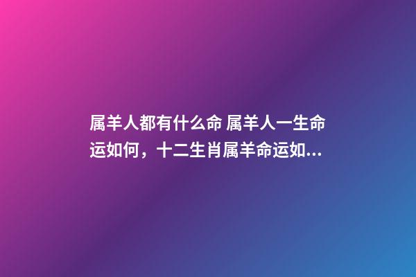 属羊人都有什么命 属羊人一生命运如何，十二生肖属羊命运如何-第1张-观点-玄机派